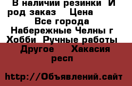 В наличии резинки. И род заказ. › Цена ­ 100 - Все города, Набережные Челны г. Хобби. Ручные работы » Другое   . Хакасия респ.